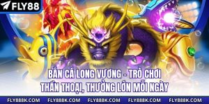Bắn Cá Long Vương – Trò Chơi Thần Thoại, Thưởng Lớn Mỗi Ngày