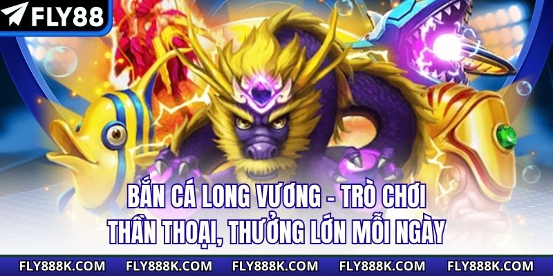 Bắn Cá Long Vương – Trò Chơi Thần Thoại, Thưởng Lớn Mỗi Ngày