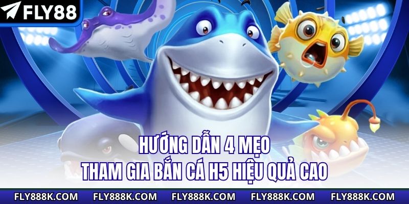 Hướng dẫn 4 mẹo tham gia bắn cá H5 hiệu quả cao