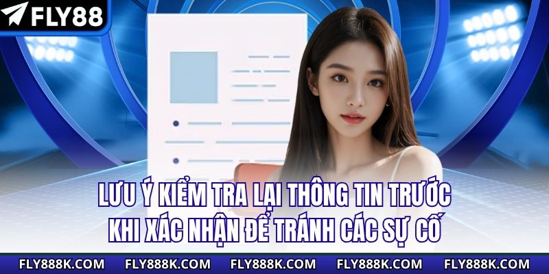 Lưu ý kiểm tra lại thông tin trước khi xác nhận để tránh các vấn đề